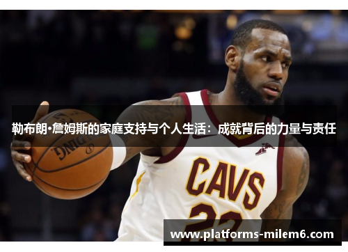 勒布朗·詹姆斯的家庭支持与个人生活:成就背后的力量与责任 勒布朗·詹姆斯的家庭支持与个人生活:成就背后的力量与责任