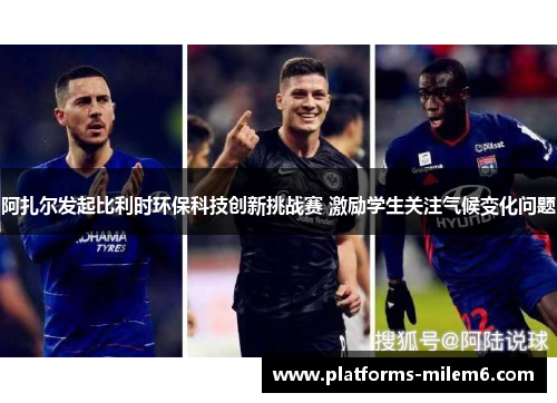 阿扎尔发起比利时环保科技创新挑战赛 激励学生关注气候变化问题 阿扎尔发起比利时环保科技创新挑战赛 激励学生关注气候变化问题